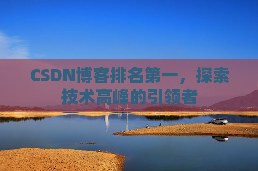 CSDN博客排名第一，探索技术高峰的引领者