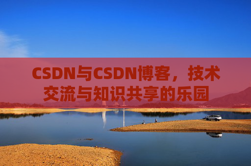 CSDN与CSDN博客，技术交流与知识共享的乐园