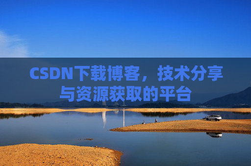 CSDN下载博客，技术分享与资源获取的平台